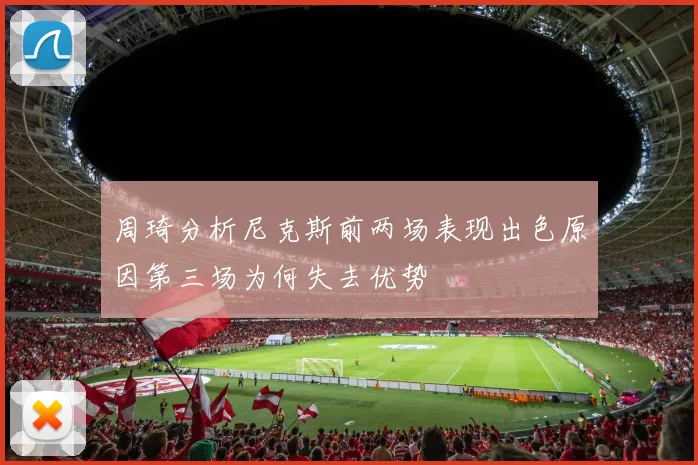 周琦分析尼克斯前两场表现出色原因第三场为何失去优势